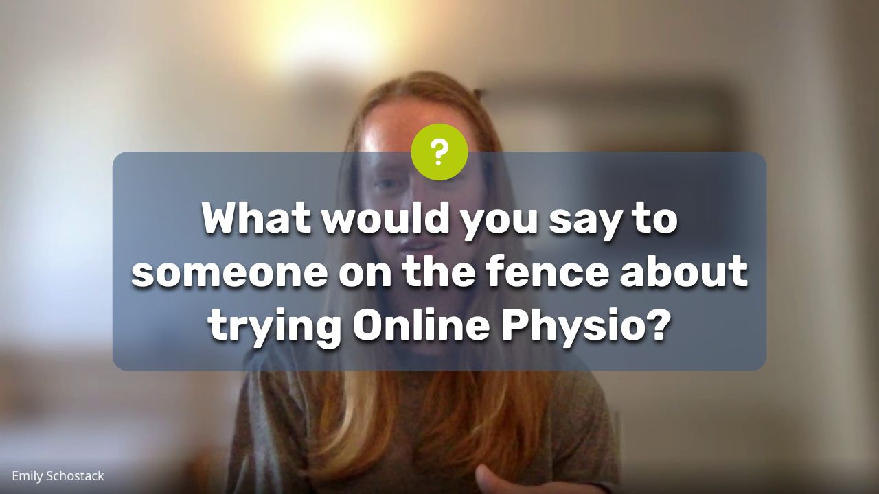 What would you say to someone on the fence about trying Online Physio?
